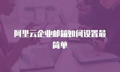 阿里云企业邮箱如何设置最简单