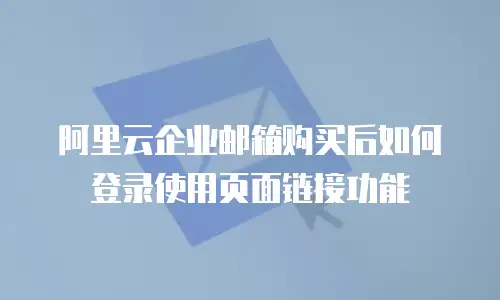 阿里云企业邮箱购买后如何登录使用页面链接功能