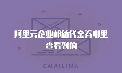 阿里云企业邮箱代金券哪里查看到的