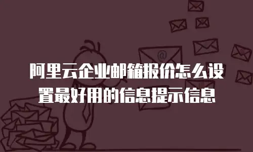 阿里云企业邮箱报价怎么设置最好用的信息提示信息