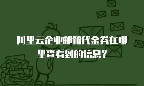 阿里云企业邮箱代金券在哪里查看到的信息?