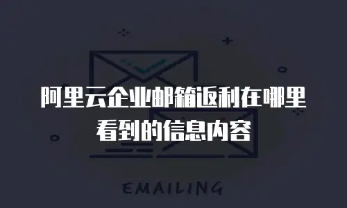阿里云企业邮箱返利在哪里看到的信息内容