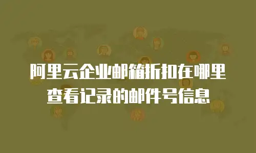 阿里云企业邮箱折扣在哪里查看记录的邮件号信息