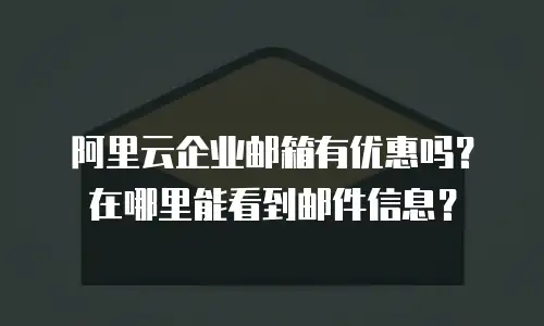 阿里云企业邮箱有优惠吗？在哪里能看到邮件信息？