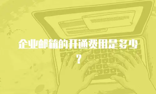 企业邮箱的开通费用是多少?