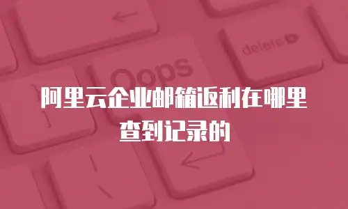 阿里云企业邮箱返利在哪里查到记录的