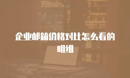 企业邮箱价格对比怎么看的明细