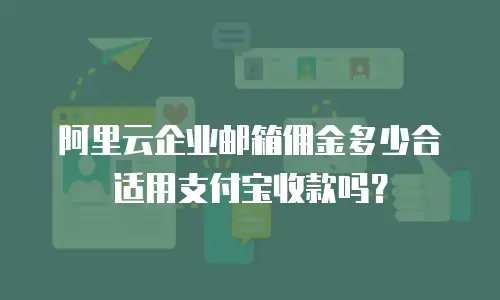 阿里云企业邮箱佣金多少合适用支付宝收款吗？