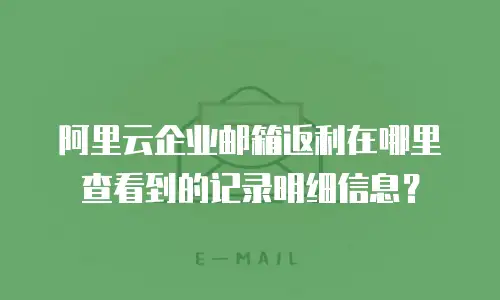 阿里云企业邮箱返利在哪里查看到的记录明细信息?