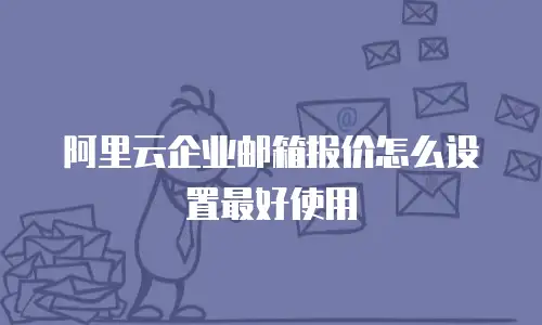阿里云企业邮箱报价怎么设置最好使用