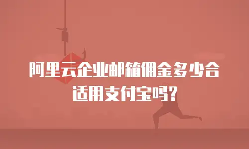 阿里云企业邮箱佣金多少合适用支付宝吗?