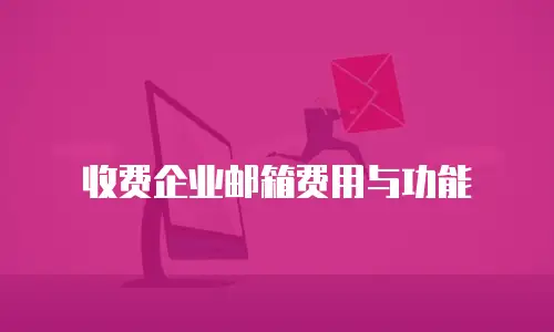 收费企业邮箱费用与功能