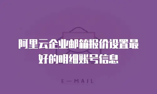 阿里云企业邮箱报价设置最好的明细账号信息