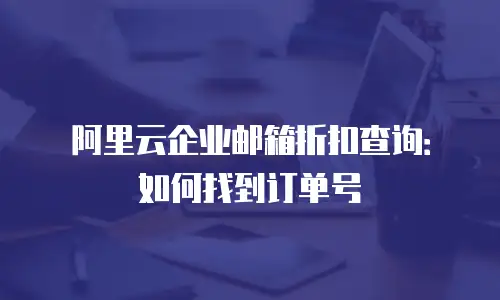 阿里云企业邮箱折扣查询：如何找到订单号