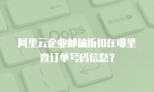 阿里云企业邮箱折扣在哪里查订单号码信息？