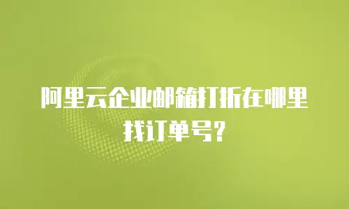 阿里云企业邮箱打折在哪里找订单号？