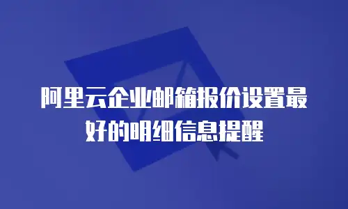 阿里云企业邮箱报价设置最好的明细信息提醒
