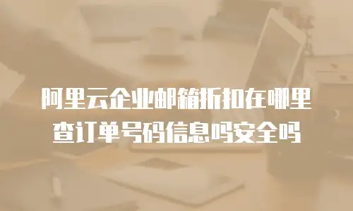 阿里云企业邮箱折扣在哪里查订单号码信息吗安全吗