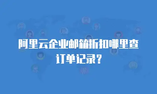 阿里云企业邮箱折扣哪里查订单记录？