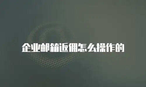 企业邮箱返佣怎么操作的