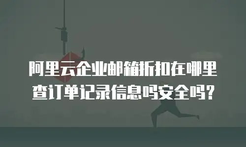 阿里云企业邮箱折扣在哪里查订单记录信息吗安全吗？