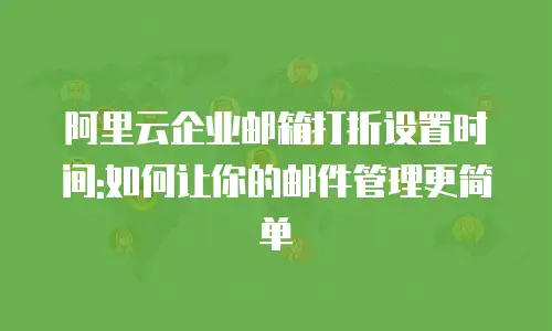 阿里云企业邮箱打折设置时间:如何让你的邮件管理更简单