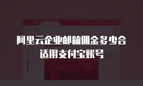 阿里云企业邮箱佣金多少合适用支付宝账号