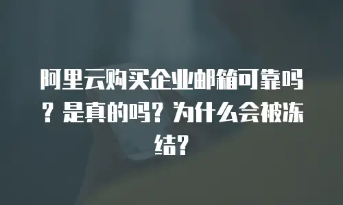 阿里云购买企业邮箱可靠吗？是真的吗？为什么会被冻结？
