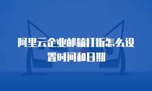 阿里云企业邮箱打折怎么设置时间和日期
