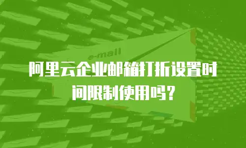 阿里云企业邮箱打折设置时间限制使用吗?