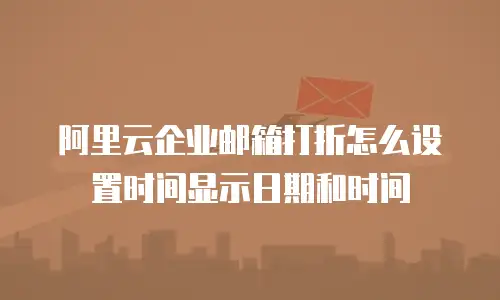 阿里云企业邮箱打折怎么设置时间显示日期和时间