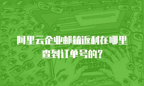 阿里云企业邮箱返利在哪里查到订单号的？