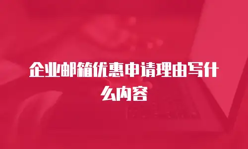企业邮箱优惠申请理由写什么内容