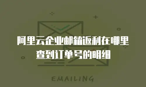 阿里云企业邮箱返利在哪里查到订单号的明细