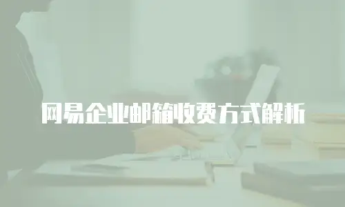 网易企业邮箱收费方式解析