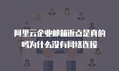 阿里云企业邮箱返点是真的吗为什么没有网络连接