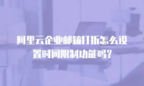 阿里云企业邮箱打折怎么设置时间限制功能吗?