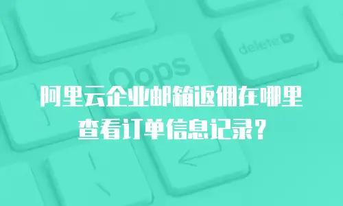 阿里云企业邮箱返佣在哪里查看订单信息记录?