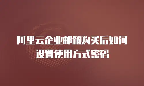 阿里云企业邮箱购买后如何设置使用方式密码