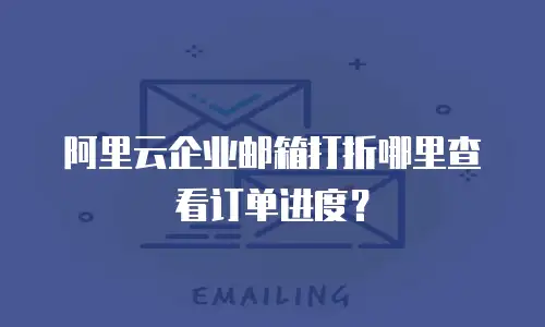阿里云企业邮箱打折哪里查看订单进度？