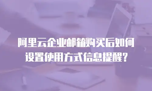 阿里云企业邮箱购买后如何设置使用方式信息提醒？