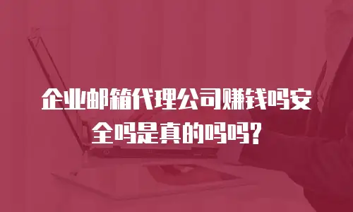 企业邮箱代理公司赚钱吗安全吗是真的吗吗?