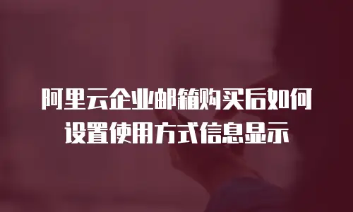 阿里云企业邮箱购买后如何设置使用方式信息显示