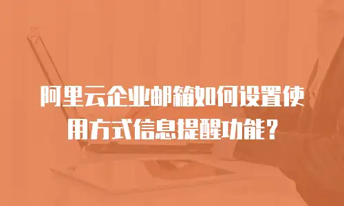 阿里云企业邮箱如何设置使用方式信息提醒功能？