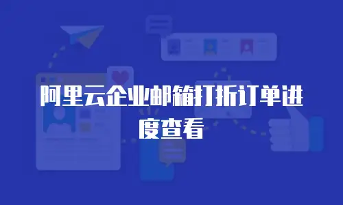 阿里云企业邮箱打折订单进度查看