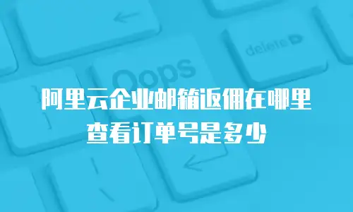 阿里云企业邮箱返佣在哪里查看订单号是多少