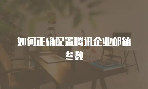 如何正确配置腾讯企业邮箱参数