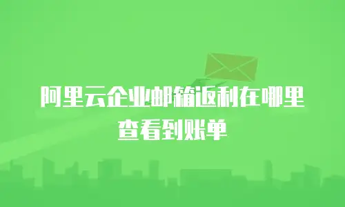 阿里云企业邮箱返利在哪里查看到账单