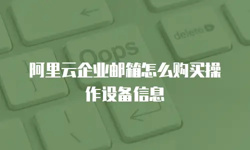阿里云企业邮箱怎么购买操作设备信息