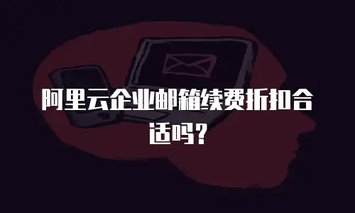 阿里云企业邮箱续费折扣合适吗？